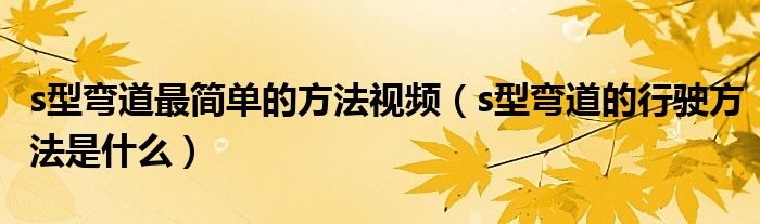 s型弯道最简单的方法视频（s型弯道的行驶方法是什么）