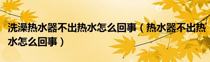 洗澡热水器不出热水怎么回事（热水器不出热水怎么回事）