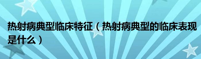 热射病典型临床特征（热射病典型的临床表现是什么）
