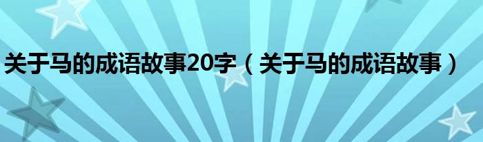 关于马的成语故事20字（关于马的成语故事）