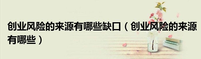 创业风险的来源有哪些缺口（创业风险的来源有哪些）