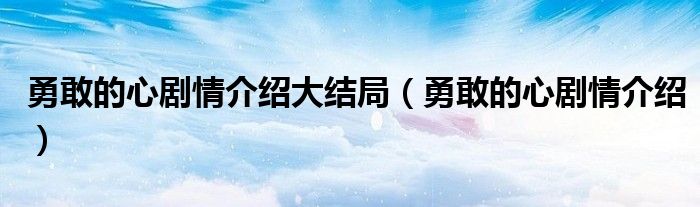 勇敢的心剧情介绍大结局（勇敢的心剧情介绍）