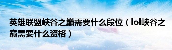 英雄联盟峡谷之巅需要什么段位（lol峡谷之巅需要什么资格）