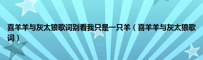 喜羊羊与灰太狼歌词别看我只是一只羊（喜羊羊与灰太狼歌词）