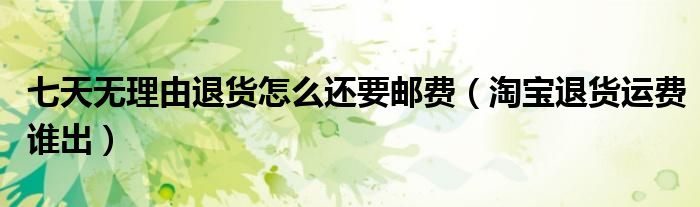 七天无理由退货怎么还要邮费（淘宝退货运费谁出）