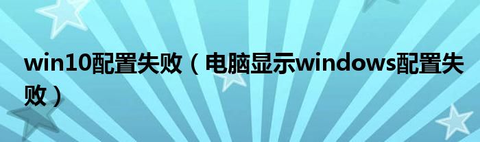 win10配置失败（电脑显示windows配置失败）