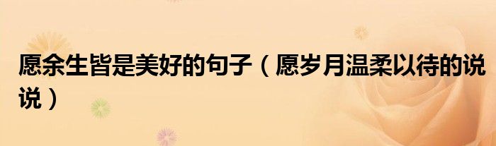 愿余生皆是美好的句子（愿岁月温柔以待的说说）