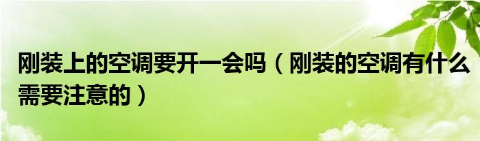 刚装上的空调要开一会吗（刚装的空调有什么需要注意的）
