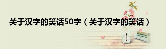 关于汉字的笑话50字（关于汉字的笑话）
