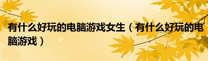 有什么好玩的电脑游戏女生（有什么好玩的电脑游戏）