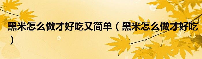 黑米怎么做才好吃又简单（黑米怎么做才好吃）