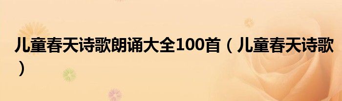 儿童春天诗歌朗诵大全100首（儿童春天诗歌）