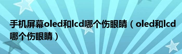 手机屏幕oled和lcd哪个伤眼睛（oled和lcd哪个伤眼睛）