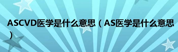 ASCVD医学是什么意思（AS医学是什么意思）