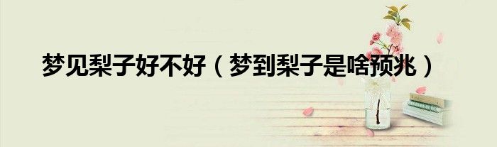 梦见梨子好不好（梦到梨子是啥预兆）