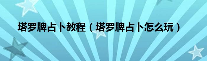 塔罗牌占卜教程（塔罗牌占卜怎么玩）