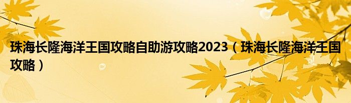 珠海长隆海洋王国攻略自助游攻略2023（珠海长隆海洋王国攻略）