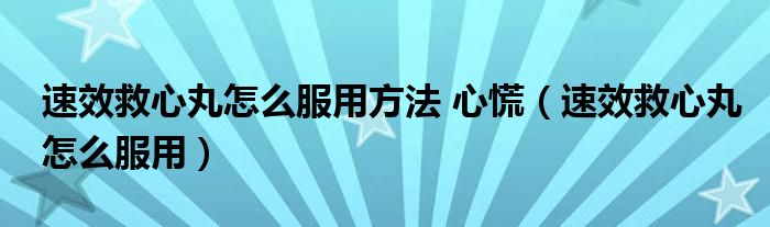 速效救心丸怎么服用方法 心慌（速效救心丸怎么服用）