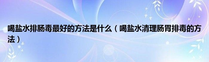 喝盐水排肠毒最好的方法是什么（喝盐水清理肠胃排毒的方法）