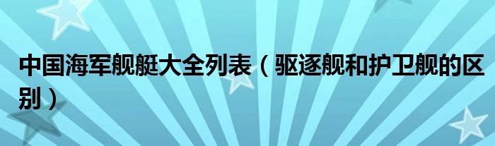 中国海军舰艇大全列表（驱逐舰和护卫舰的区别）