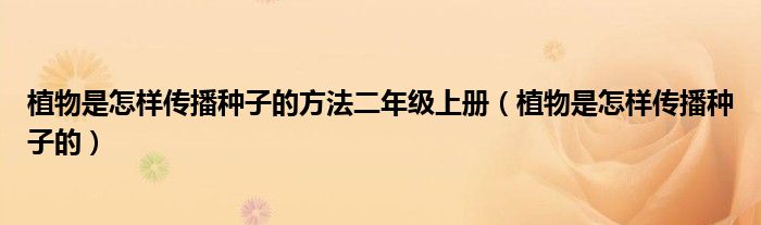 植物是怎样传播种子的方法二年级上册（植物是怎样传播种子的）