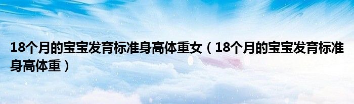 18个月的宝宝发育标准身高体重女（18个月的宝宝发育标准身高体重）