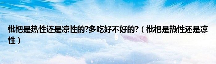 枇杷是热性还是凉性的?多吃好不好的?（枇杷是热性还是凉性）