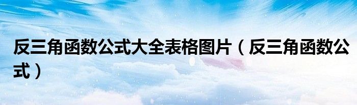 反三角函数公式大全表格图片（反三角函数公式）
