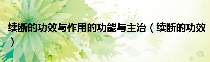 续断的功效与作用的功能与主治（续断的功效）