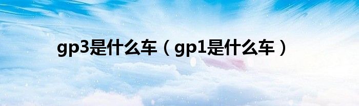 gp3是什么车（gp1是什么车）
