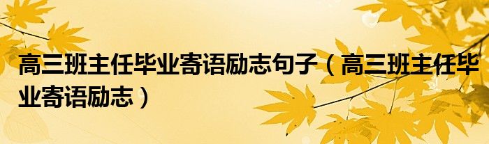 高三班主任毕业寄语励志句子（高三班主任毕业寄语励志）