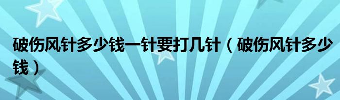 破伤风针多少钱一针要打几针（破伤风针多少钱）