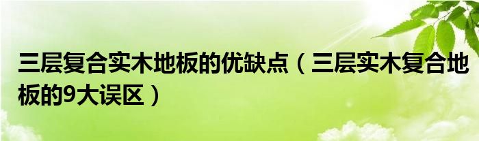 三层复合实木地板的优缺点（三层实木复合地板的9大误区）