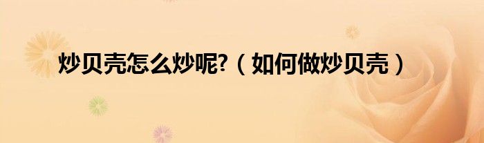 炒贝壳怎么炒呢?（如何做炒贝壳）