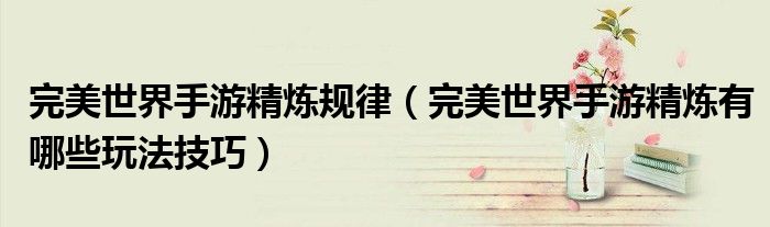 完美世界手游精炼规律（完美世界手游精炼有哪些玩法技巧）