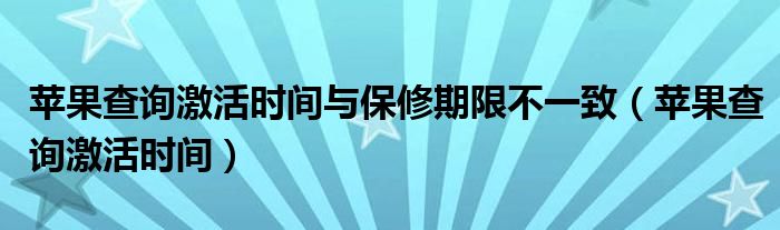 苹果查询激活时间与保修期限不一致（苹果查询激活时间）