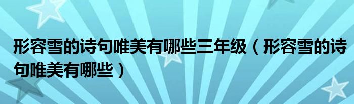 形容雪的诗句唯美有哪些三年级（形容雪的诗句唯美有哪些）
