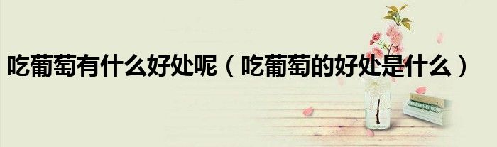 吃葡萄有什么好处呢（吃葡萄的好处是什么）