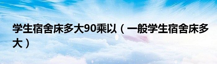 学生宿舍床多大90乘以（一般学生宿舍床多大）