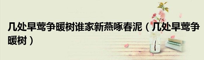 几处早莺争暖树谁家新燕啄春泥（几处早莺争暖树）
