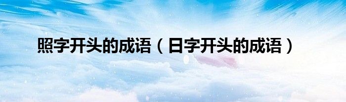 照字开头的成语（日字开头的成语）