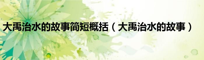 大禹治水的故事简短概括（大禹治水的故事）
