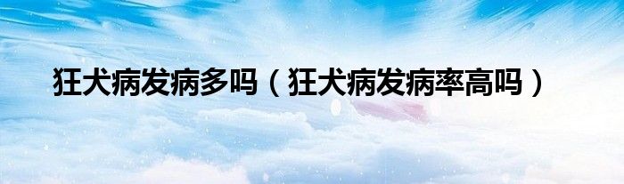 狂犬病发病多吗（狂犬病发病率高吗）