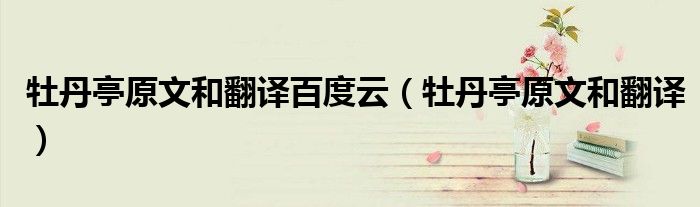 牡丹亭原文和翻译百度云（牡丹亭原文和翻译）