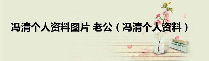 冯清个人资料图片 老公（冯清个人资料）