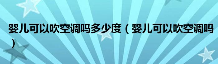 婴儿可以吹空调吗多少度（婴儿可以吹空调吗）