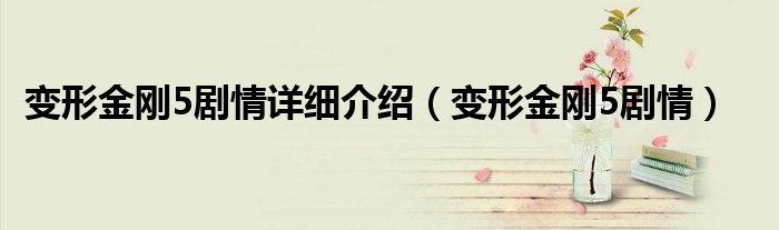 变形金刚5剧情详细介绍（变形金刚5剧情）