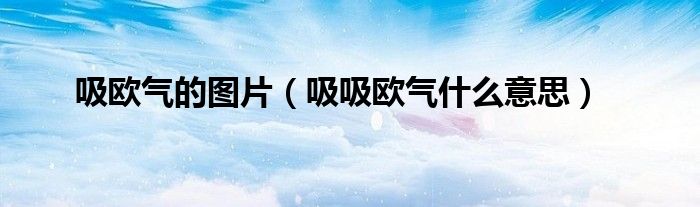 吸欧气的图片（吸吸欧气什么意思）