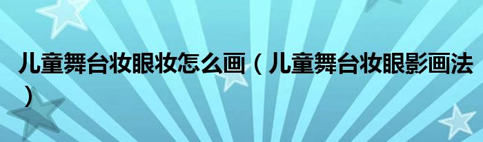 儿童舞台妆眼妆怎么画（儿童舞台妆眼影画法）