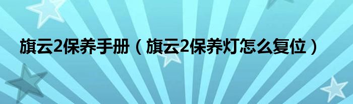 旗云2保养手册（旗云2保养灯怎么复位）